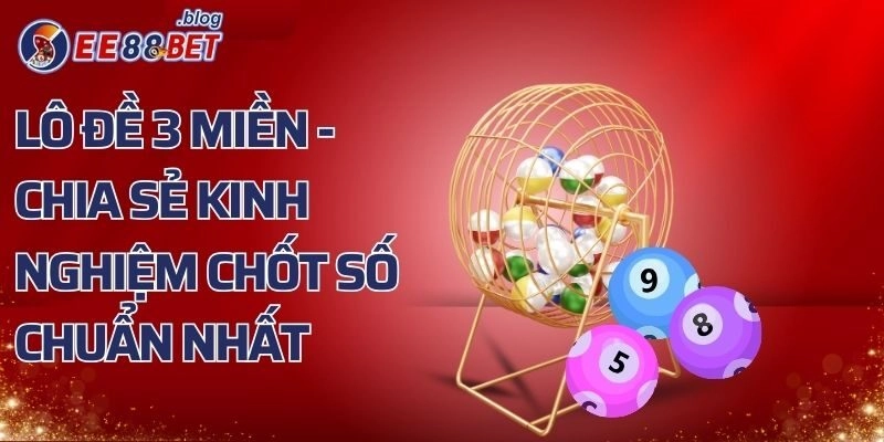 Lô Đề 3 Miền - Chia Sẻ Kinh Nghiệm Chốt Số Chuẩn Nhất